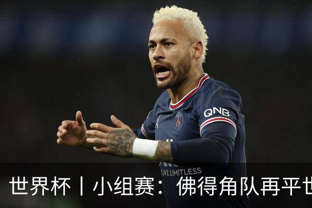 世界杯丨小组赛：佛得角队再平世界杯冠军